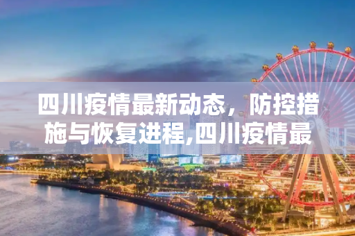 四川疫情最新动态，防控措施与恢复进程,四川疫情最新消息