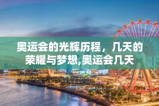 奥运会的光辉历程，几天的荣耀与梦想,奥运会几天