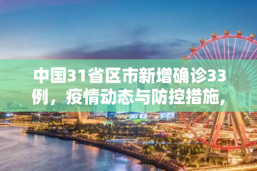 中国31省区市新增确诊33例，疫情动态与防控措施,31省区市新增确诊33例