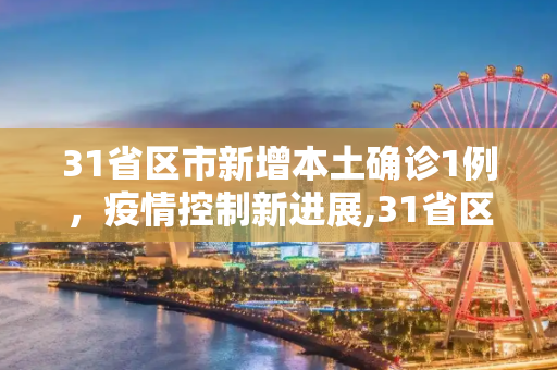 31省区市新增本土确诊1例，疫情控制新进展,31省区市新增本土确诊1例