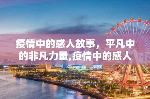 疫情中的感人故事，平凡中的非凡力量,疫情中的感人故事
