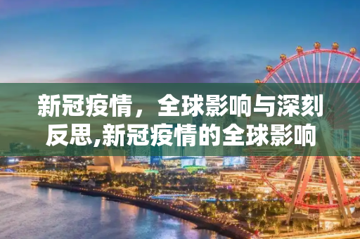新冠疫情，全球影响与深刻反思,新冠疫情的全球影响与反思