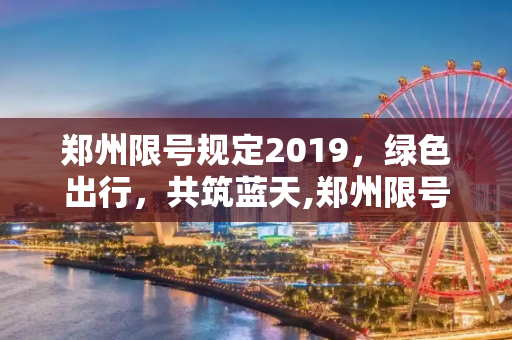 郑州限号规定2019，绿色出行，共筑蓝天,郑州限号规定2019