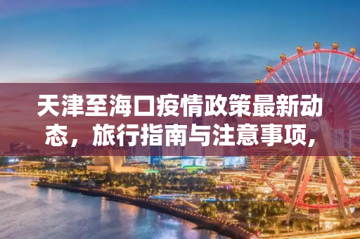 天津至海口疫情政策最新动态，旅行指南与注意事项,天津到海口疫情政策最新