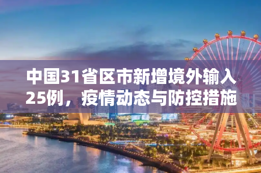 中国31省区市新增境外输入25例，疫情动态与防控措施,31省区市新增境外输入25例