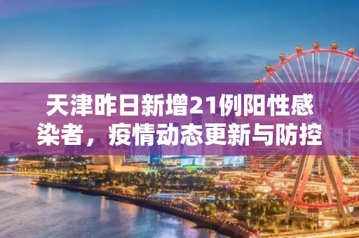 天津昨日新增21例阳性感染者，疫情动态更新与防控措施,天津昨日新增21例阳性感染者
