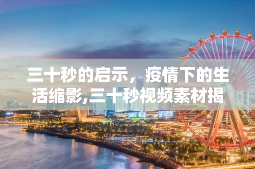 三十秒的启示，疫情下的生活缩影,三十秒视频素材揭示疫情下的生活启示