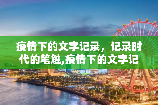 疫情下的文字记录，记录时代的笔触,疫情下的文字记录