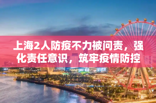 上海2人防疫不力被问责，强化责任意识，筑牢疫情防控防线,上海2人防疫不力被问责
