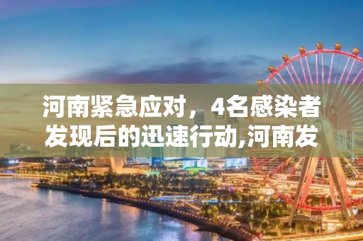 河南紧急应对，4名感染者发现后的迅速行动,河南发现4名感染者