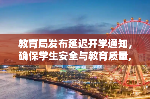 教育局发布延迟开学通知，确保学生安全与教育质量,教育局延迟开学通知