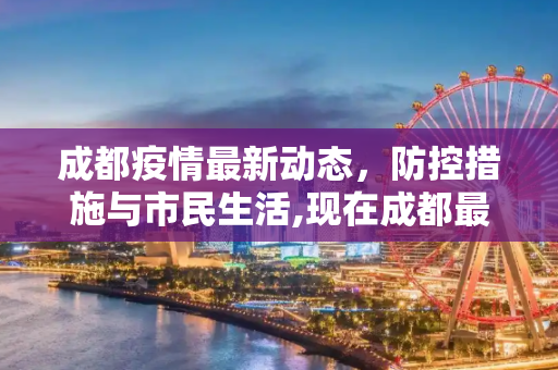 成都疫情最新动态，防控措施与市民生活,现在成都最新疫情