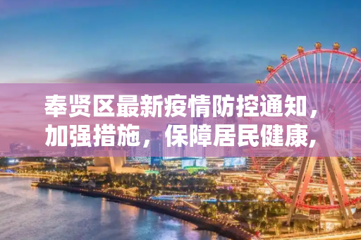 奉贤区最新疫情防控通知，加强措施，保障居民健康,奉贤疫情防控通知最新