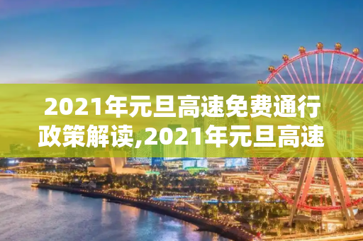 2021年元旦高速免费通行政策解读,2021年元旦高速免费吗?