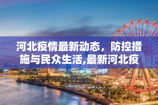 河北疫情最新动态，防控措施与民众生活,最新河北疫情详情消息