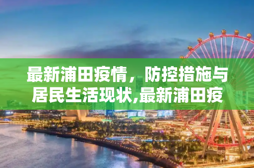 最新浦田疫情，防控措施与居民生活现状,最新浦田疫情
