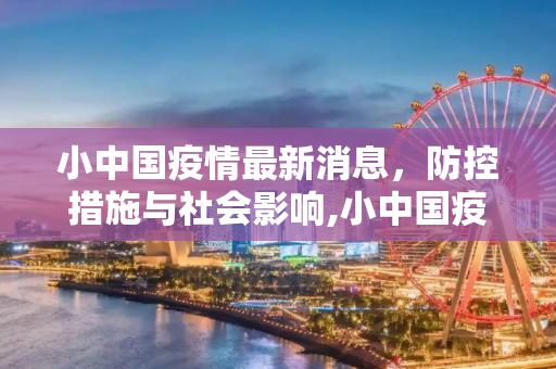 小中国疫情最新消息，防控措施与社会影响,小中国疫情最新消息