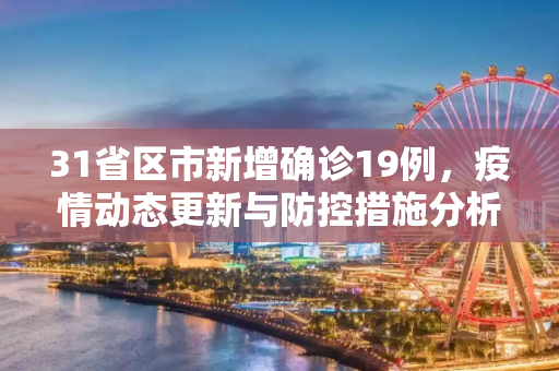 31省区市新增确诊19例，疫情动态更新与防控措施分析,31省区市新增确诊19例