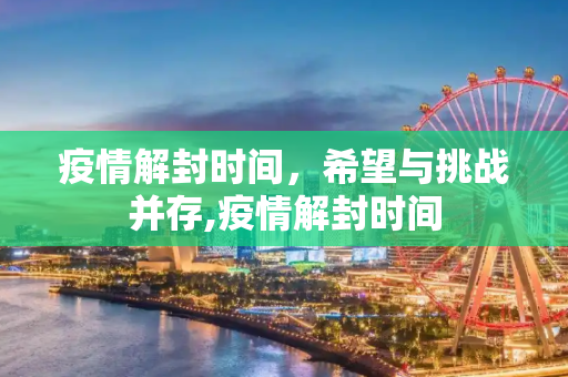疫情解封时间，希望与挑战并存,疫情解封时间