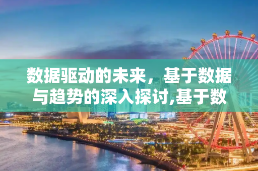 数据驱动的未来，基于数据与趋势的深入探讨,基于数据与趋势探讨