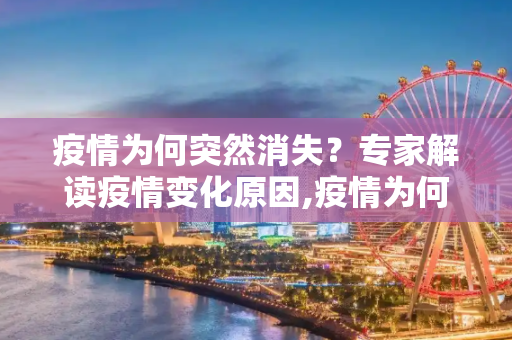 疫情为何突然消失？专家解读疫情变化原因,疫情为何突然消失？专家解读疫情变化原因