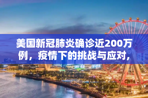 美国新冠肺炎确诊近200万例，疫情下的挑战与应对,美国新冠肺炎确诊近200万例