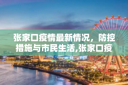 张家口疫情最新情况，防控措施与市民生活,张家口疫情最新情况