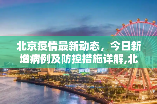 北京疫情最新动态，今日新增病例及防控措施详解,北京新增疫情最新消息今天