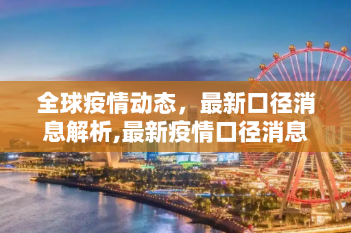 全球疫情动态，最新口径消息解析,最新疫情口径消息