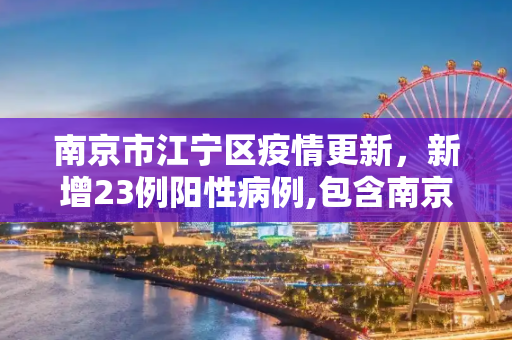南京市江宁区疫情更新，新增23例阳性病例,包含南京市江宁区新增23例阳性的词条