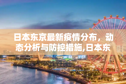 日本东京最新疫情分布，动态分析与防控措施,日本东京最新疫情分布