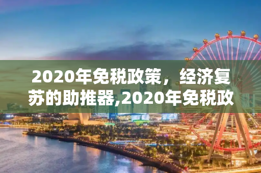 2020年免税政策，经济复苏的助推器,2020年免税政策