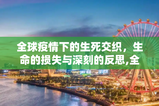全球疫情下的生死交织，生命的损失与深刻的反思,全球疫情下的生命损失与反思