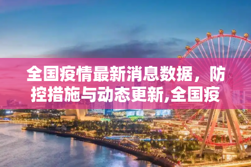 全国疫情最新消息数据，防控措施与动态更新,全国疫情最新消息数据