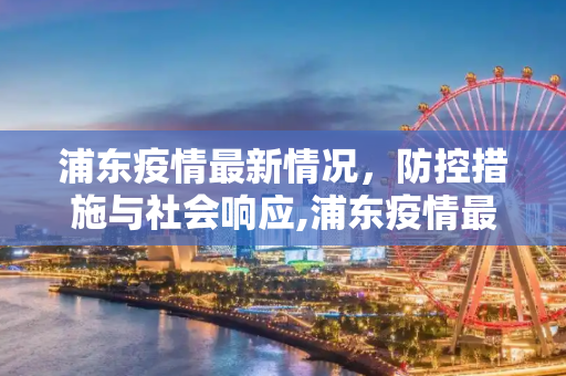 浦东疫情最新情况，防控措施与社会响应,浦东疫情最新情况