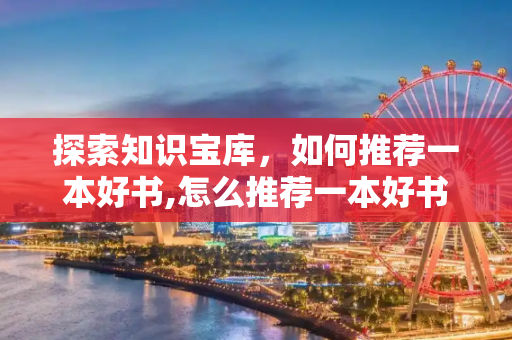 探索知识宝库，如何推荐一本好书,怎么推荐一本好书
