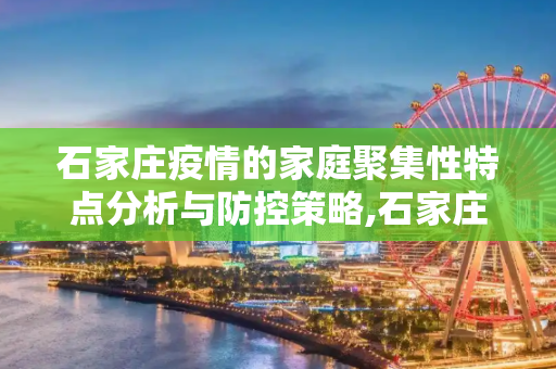 石家庄疫情的家庭聚集性特点分析与防控策略,石家庄疫情呈现家庭聚集性特点