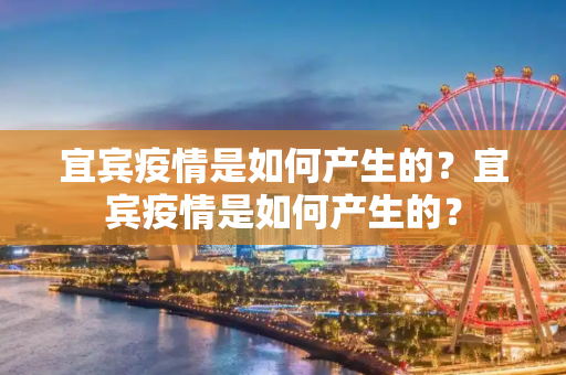 宜宾疫情是如何产生的？宜宾疫情是如何产生的？