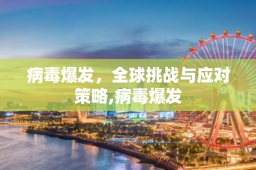 病毒爆发，全球挑战与应对策略,病毒爆发