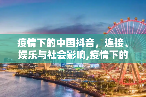 疫情下的中国抖音，连接、娱乐与社会影响,疫情下的中国抖音