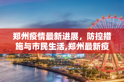 郑州疫情最新进展，防控措施与市民生活,郑州最新疫情进展