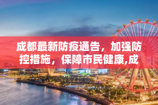 成都最新防疫通告，加强防控措施，保障市民健康,成都最新的防疫通告