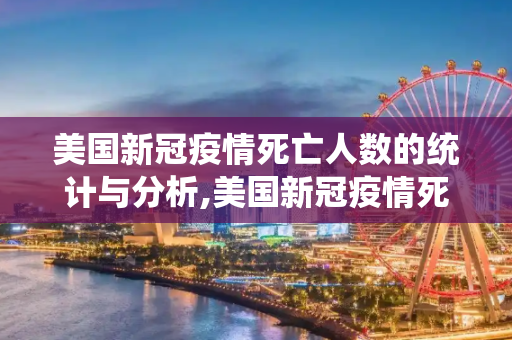 美国新冠疫情死亡人数的统计与分析,美国新冠疫情死亡人数统计与分析