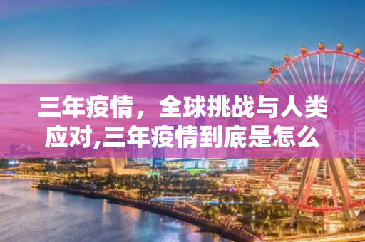 三年疫情，全球挑战与人类应对,三年疫情到底是怎么回事？