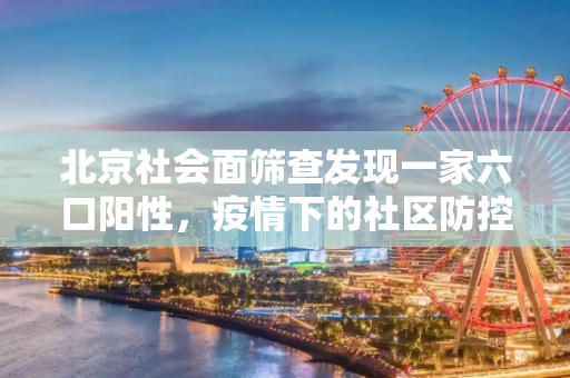 北京社会面筛查发现一家六口阳性，疫情下的社区防控与家庭健康,北京社会面筛出一家6口阳性