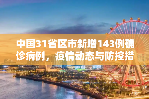 中国31省区市新增143例确诊病例，疫情动态与防控措施,31省区市新增143例确诊病例