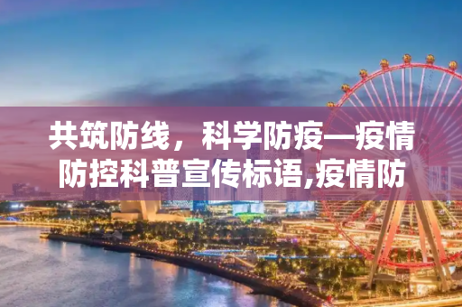 共筑防线，科学防疫—疫情防控科普宣传标语,疫情防控科普宣传的标语