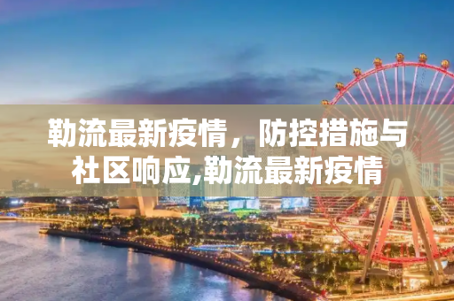 勒流最新疫情，防控措施与社区响应,勒流最新疫情