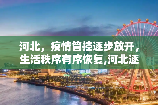 河北，疫情管控逐步放开，生活秩序有序恢复,河北逐步放开疫情管控