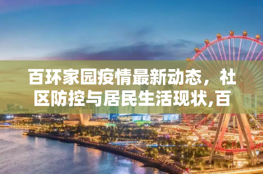 百环家园疫情最新动态，社区防控与居民生活现状,百环家园最新疫情消息